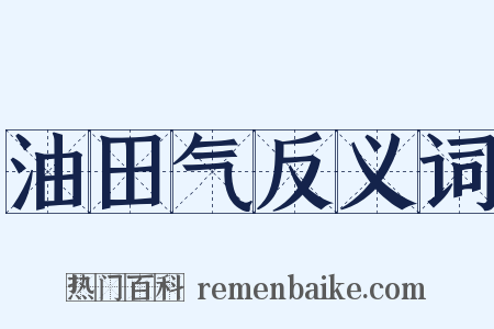 油田气反义词是什么意思的图片